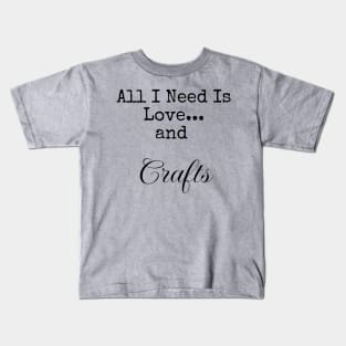 All I Need is Love and Crafts for Serious Crafters Kids T-Shirt